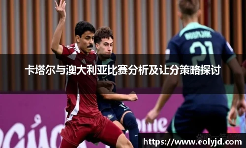 卡塔尔与澳大利亚比赛分析及让分策略探讨
