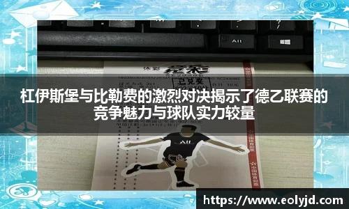 杠伊斯堡与比勒费的激烈对决揭示了德乙联赛的竞争魅力与球队实力较量