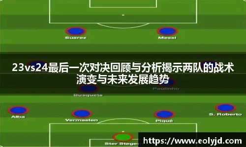 23vs24最后一次对决回顾与分析揭示两队的战术演变与未来发展趋势