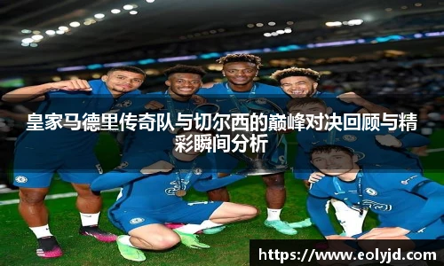 皇家马德里传奇队与切尔西的巅峰对决回顾与精彩瞬间分析
